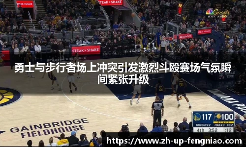 勇士与步行者场上冲突引发激烈斗殴赛场气氛瞬间紧张升级