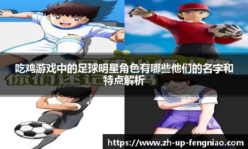 吃鸡游戏中的足球明星角色有哪些他们的名字和特点解析