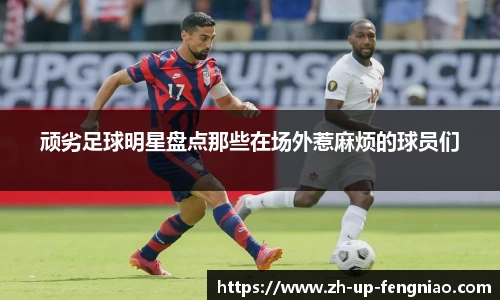 顽劣足球明星盘点那些在场外惹麻烦的球员们